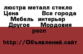 люстра металл стекло › Цена ­ 1 000 - Все города Мебель, интерьер » Другое   . Мордовия респ.